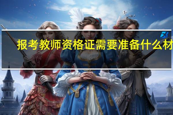 报考教师资格证需要准备什么材料