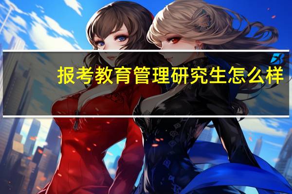 报考教育管理研究生怎么样