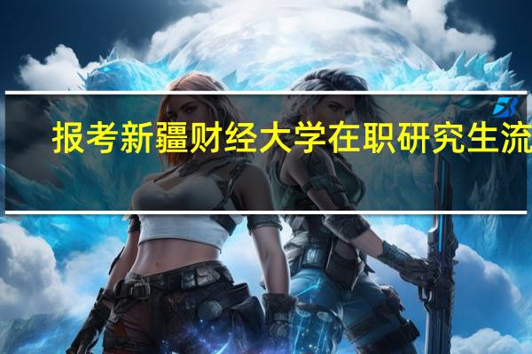 报考新疆财经大学在职研究生流程