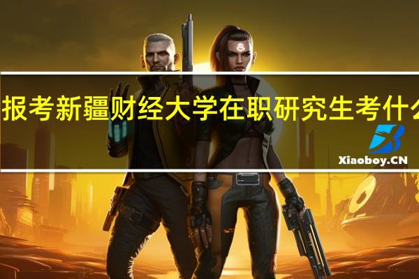 报考新疆财经大学在职研究生考什么科目