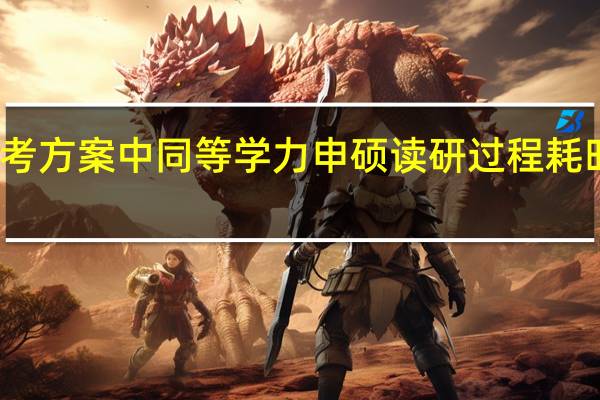 报考方案中同等学力申硕读研过程耗时较多吗