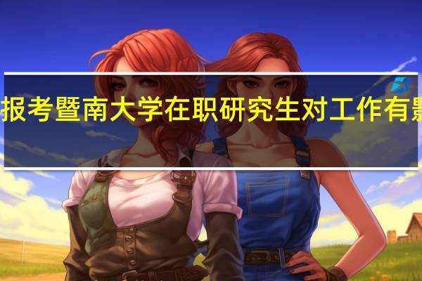 报考暨南大学在职研究生对工作有影响吗