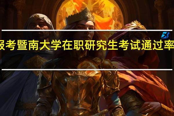 报考暨南大学在职研究生考试通过率高不高