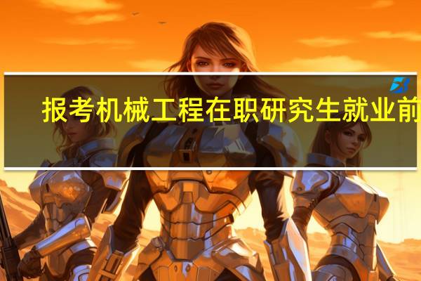 报考机械工程在职研究生就业前景