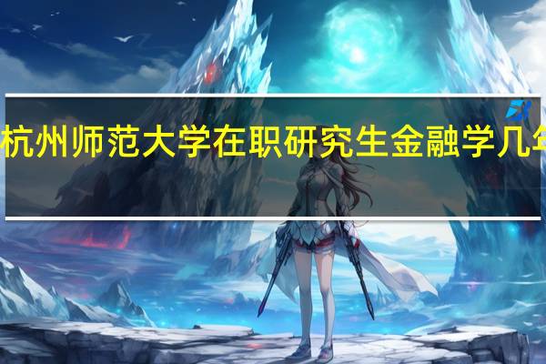 报考杭州师范大学在职研究生金融学几年可以毕业