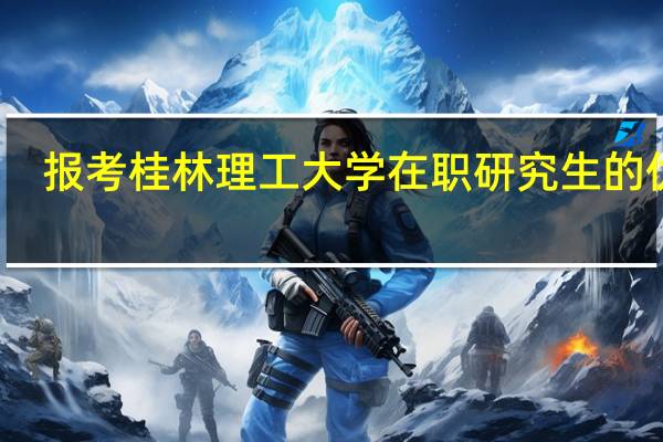 报考桂林理工大学在职研究生的优势