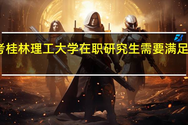 报考桂林理工大学在职研究生需要满足哪些条件