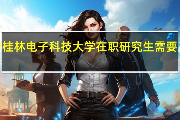 报考桂林电子科技大学在职研究生需要工作2年吗