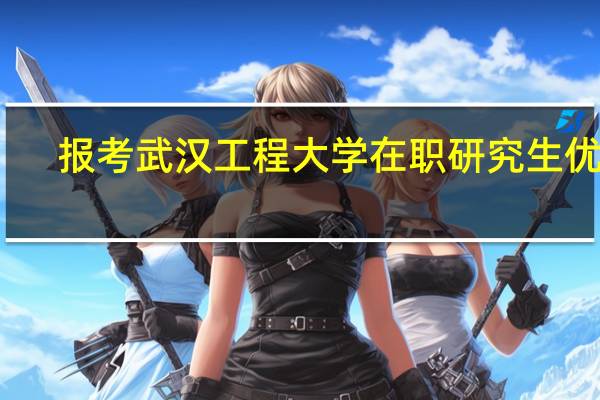 报考武汉工程大学在职研究生优势
