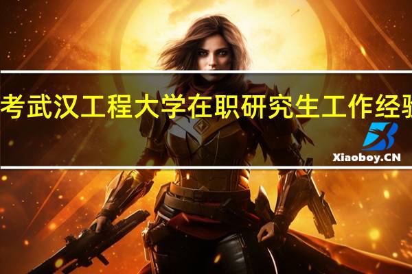 报考武汉工程大学在职研究生工作经验限制吗