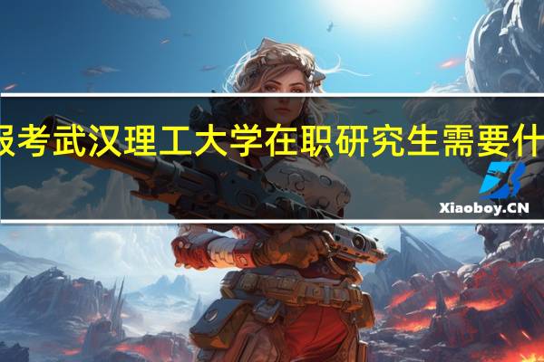 报考武汉理工大学在职研究生需要什么材料