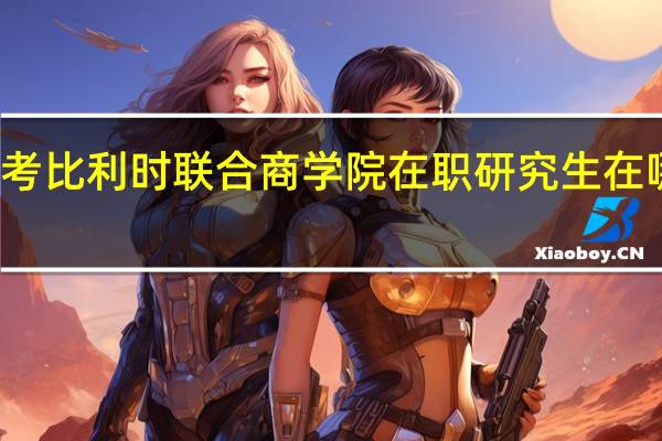 报考比利时联合商学院在职研究生在哪里报名