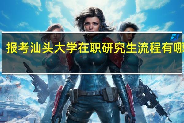 报考汕头大学在职研究生流程有哪几步