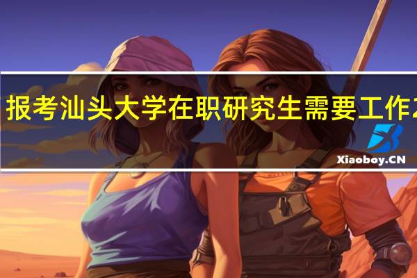 报考汕头大学在职研究生需要工作2年吗