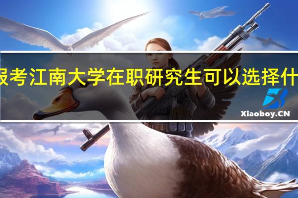 报考江南大学在职研究生可以选择什么专业