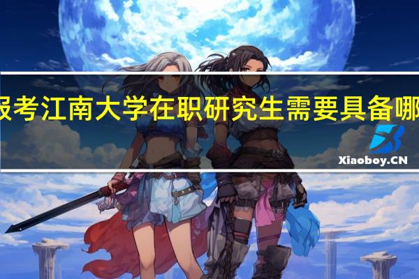 报考江南大学在职研究生需要具备哪些条件