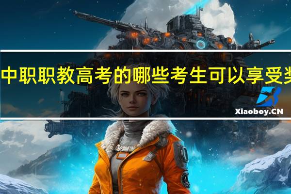 报考江苏中职职教高考的哪些考生可以享受奖励与照顾政策?如何申请?