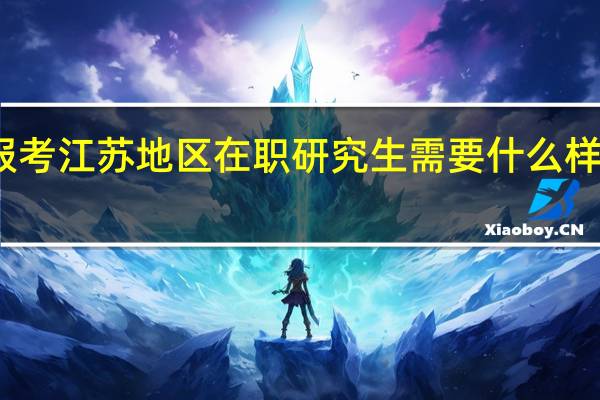 报考江苏地区在职研究生需要什么样的条件
