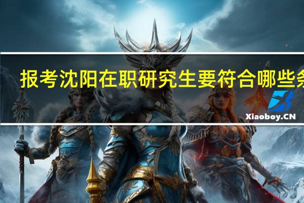 报考沈阳在职研究生要符合哪些条件
