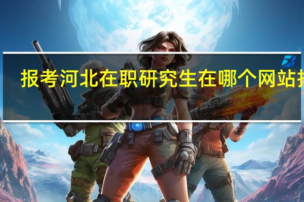 报考河北在职研究生在哪个网站报名