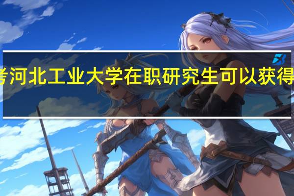 报考河北工业大学在职研究生可以获得哪些证书
