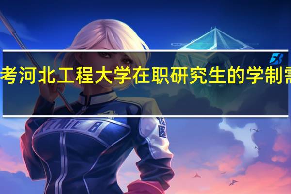 报考河北工程大学在职研究生的学制需要几年