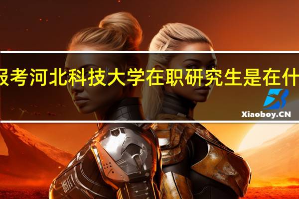 报考河北科技大学在职研究生是在什么时间