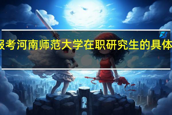 报考河南师范大学在职研究生的具体流程是