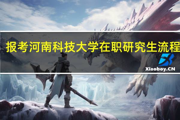报考河南科技大学在职研究生流程详解