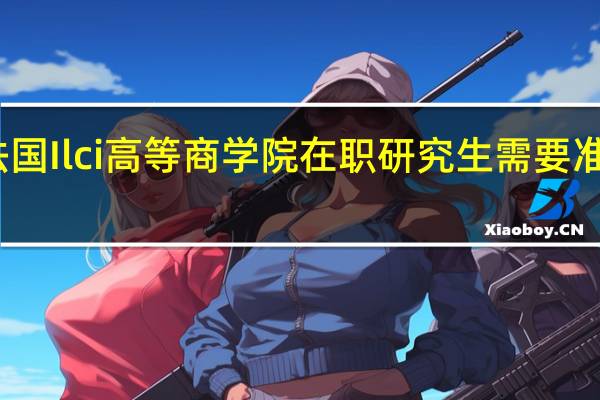 报考法国Ilci高等商学院在职研究生需要准备什么材料