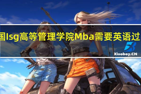报考法国Isg高等管理学院Mba需要英语过四级或六级吗