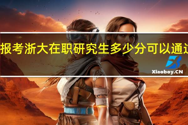 报考浙大在职研究生多少分可以通过考试