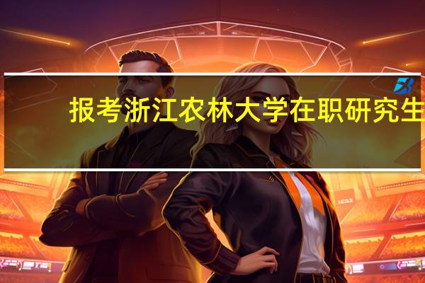 报考浙江农林大学在职研究生