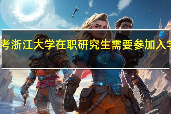 报考浙江大学在职研究生需要参加入学考试吗