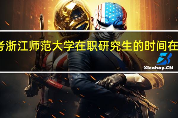 报考浙江师范大学在职研究生的时间在什么时候