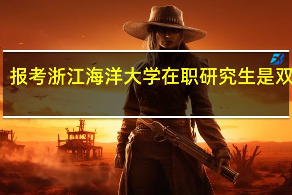 报考浙江海洋大学在职研究生是双证吗
