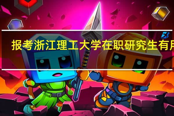 报考浙江理工大学在职研究生有用吗