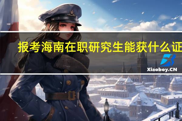 报考海南在职研究生能获什么证书