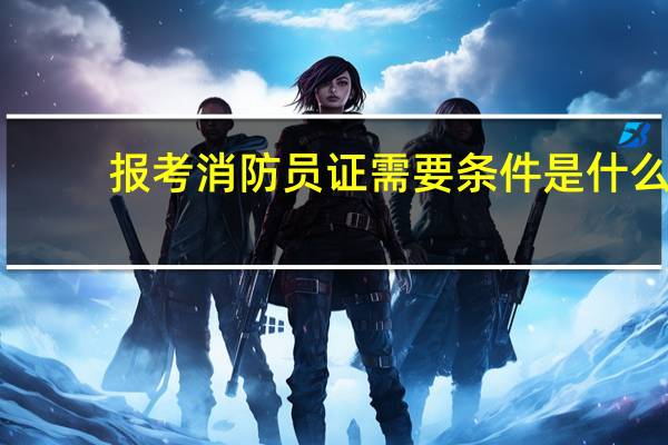 报考消防员证需要条件是什么