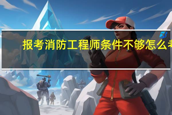 报考消防工程师条件不够怎么考