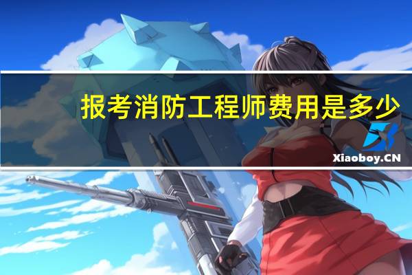 报考消防工程师费用是多少