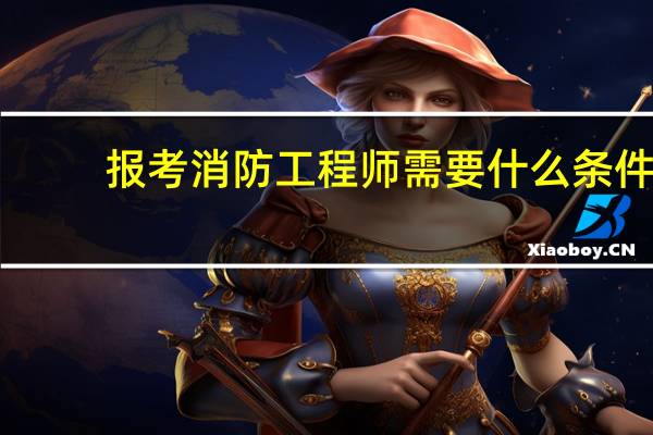报考消防工程师需要什么条件