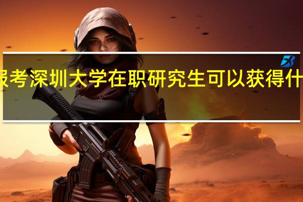 报考深圳大学在职研究生可以获得什么证书