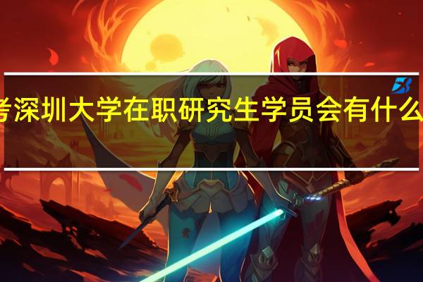 报考深圳大学在职研究生学员会有什么样的收获