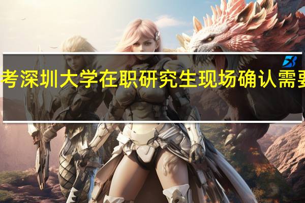 报考深圳大学在职研究生现场确认需要带什么