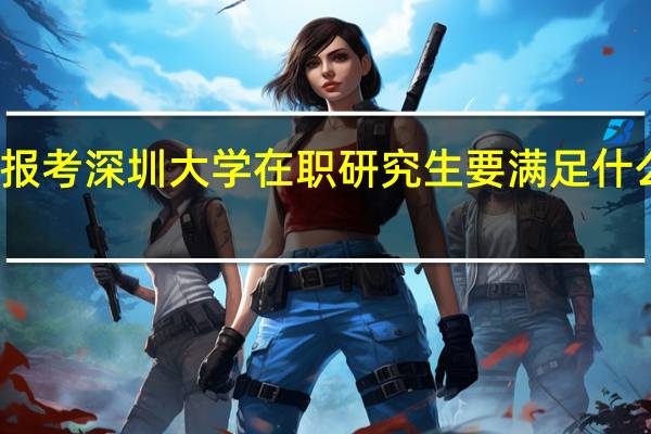 报考深圳大学在职研究生要满足什么条件