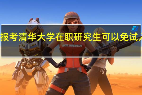 报考清华大学在职研究生可以免试入学吗