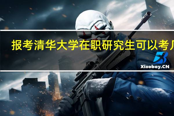 报考清华大学在职研究生可以考几次
