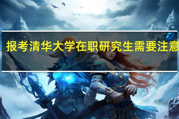 报考清华大学在职研究生需要注意什么