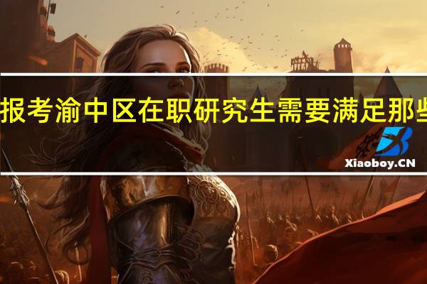 报考渝中区在职研究生需要满足那些要求